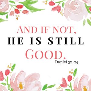 And if not, He is Still Good.  Daniel 3:1-24